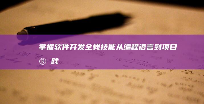 掌握软件开发全栈技能：从编程语言到项目实践